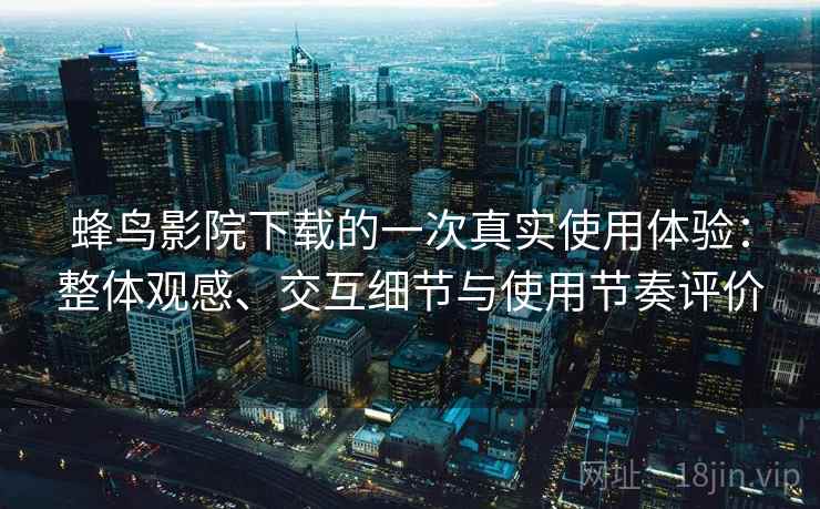蜂鸟影院下载的一次真实使用体验:整体观感、交互细节与使用节奏评价-第2张图片 蜂鸟影院下载的一次真实使用体验:整体观感、交互细节与使用节奏评价-第2张图片