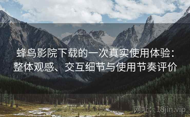 蜂鸟影院下载的一次真实使用体验:整体观感、交互细节与使用节奏评价-第1张图片 蜂鸟影院下载的一次真实使用体验:整体观感、交互细节与使用节奏评价-第1张图片