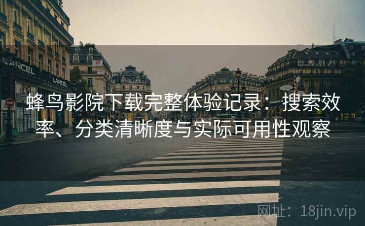 蜂鸟影院下载完整体验记录:搜索效率、分类清晰度与实际可用性观察-第2张图片 蜂鸟影院下载完整体验记录:搜索效率、分类清晰度与实际可用性观察-第2张图片