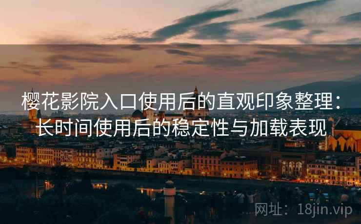 樱花影院入口使用后的直观印象整理:长时间使用后的稳定性与加载表现-第2张图片 樱花影院入口使用后的直观印象整理:长时间使用后的稳定性与加载表现-第2张图片