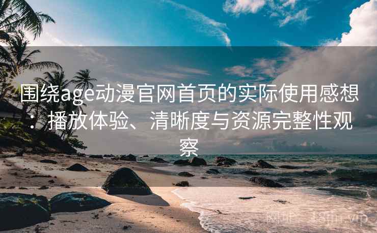 围绕age动漫官网首页的实际使用感想:播放体验、清晰度与资源完整性观察-第1张图片 围绕age动漫官网首页的实际使用感想:播放体验、清晰度与资源完整性观察-第1张图片