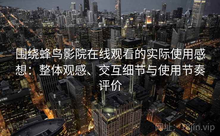 围绕蜂鸟影院在线观看的实际使用感想:整体观感、交互细节与使用节奏评价-第2张图片 围绕蜂鸟影院在线观看的实际使用感想:整体观感、交互细节与使用节奏评价-第2张图片