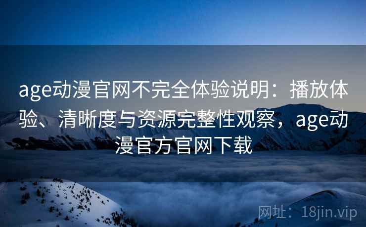 age动漫官网不完全体验说明:播放体验、清晰度与资源完整性观察,age动漫官方官网下载-第2张图片 age动漫官网不完全体验说明:播放体验、清晰度与资源完整性观察,age动漫官方官网下载-第2张图片