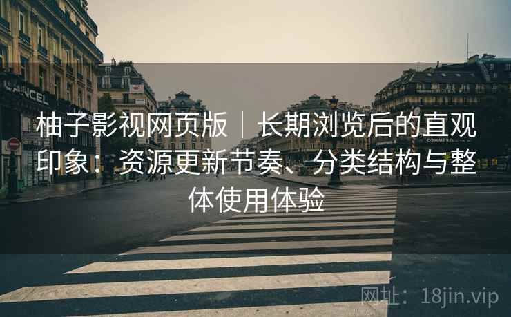 柚子影视网页版｜长期浏览后的直观印象：资源更新节奏、分类结构与整体使用体验-第1张图片
