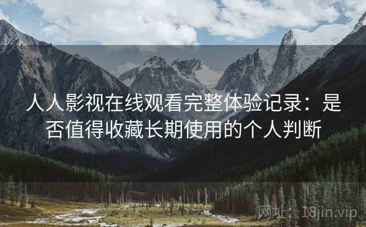 人人影视在线观看完整体验记录:是否值得收藏长期使用的个人判断-第1张图片 人人影视在线观看完整体验记录:是否值得收藏长期使用的个人判断-第1张图片