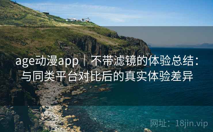 age动漫app|不带滤镜的体验总结:与同类平台对比后的真实体验差异-第2张图片 age动漫app|不带滤镜的体验总结:与同类平台对比后的真实体验差异-第2张图片