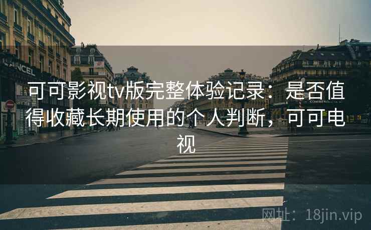 可可影视tv版完整体验记录:是否值得收藏长期使用的个人判断,可可电视-第1张图片 可可影视tv版完整体验记录:是否值得收藏长期使用的个人判断,可可电视-第1张图片