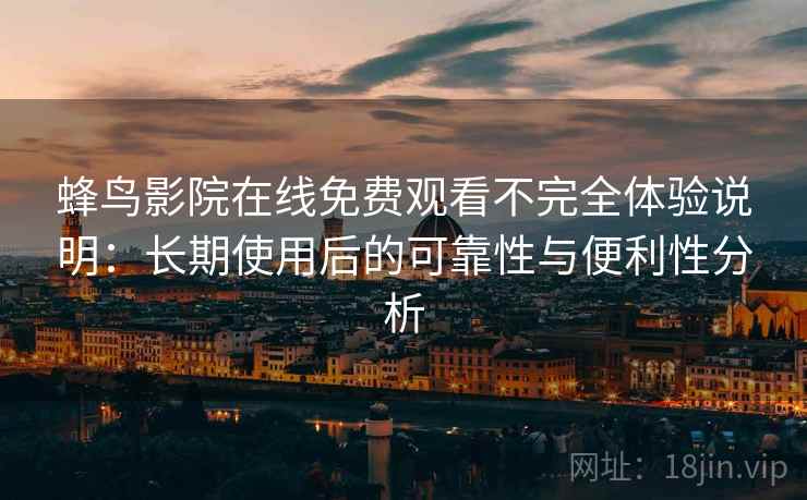 蜂鸟影院在线免费观看不完全体验说明:长期使用后的可靠性与便利性分析-第1张图片 蜂鸟影院在线免费观看不完全体验说明:长期使用后的可靠性与便利性分析-第1张图片