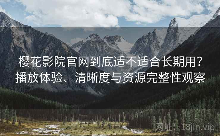 樱花影院官网到底适不适合长期用?播放体验、清晰度与资源完整性观察-第2张图片 樱花影院官网到底适不适合长期用?播放体验、清晰度与资源完整性观察-第2张图片