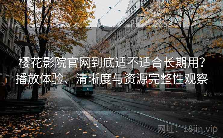 樱花影院官网到底适不适合长期用?播放体验、清晰度与资源完整性观察-第1张图片 樱花影院官网到底适不适合长期用?播放体验、清晰度与资源完整性观察-第1张图片