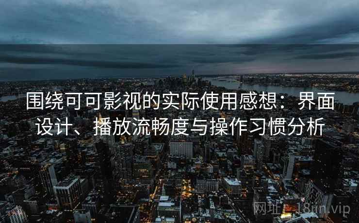 围绕可可影视的实际使用感想：界面设计、播放流畅度与操作习惯分析-第1张图片