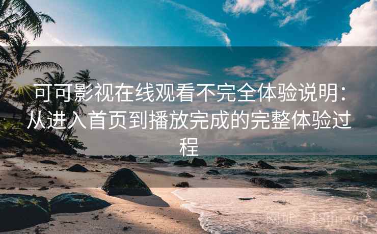 可可影视在线观看不完全体验说明:从进入首页到播放完成的完整体验过程-第2张图片 可可影视在线观看不完全体验说明:从进入首页到播放完成的完整体验过程-第2张图片